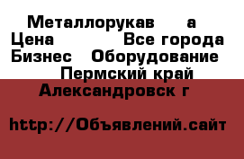 Металлорукав 4657а › Цена ­ 5 000 - Все города Бизнес » Оборудование   . Пермский край,Александровск г.